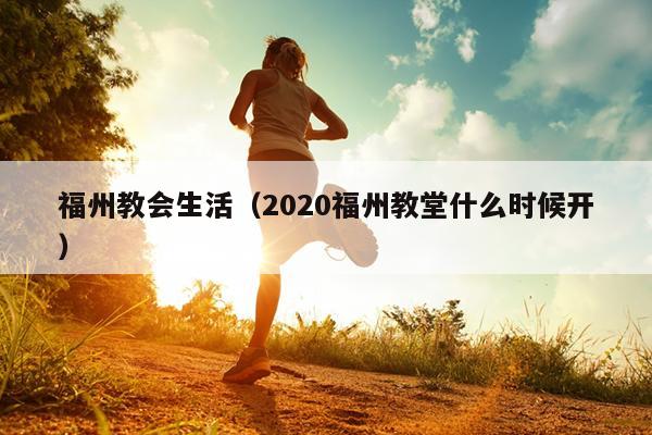 福州教會生活（2020福州教堂什么時候開）