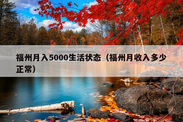 福州月入5000生活狀態(tài)（福州月收入多少正常）