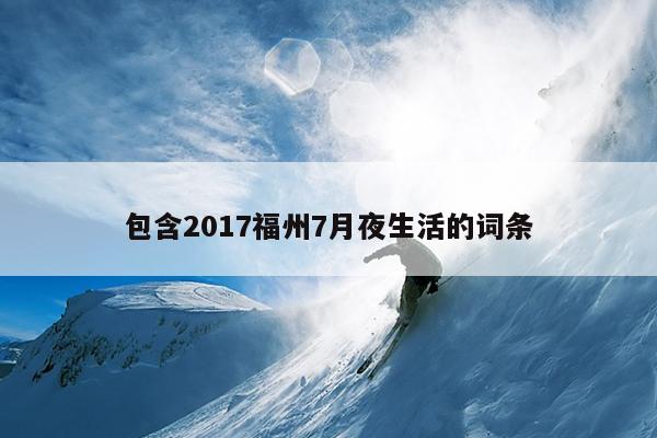 包含2017福州7月夜生活的詞條