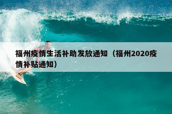 福州疫情生活補助發(fā)放通知（福州2020疫情補貼通知）