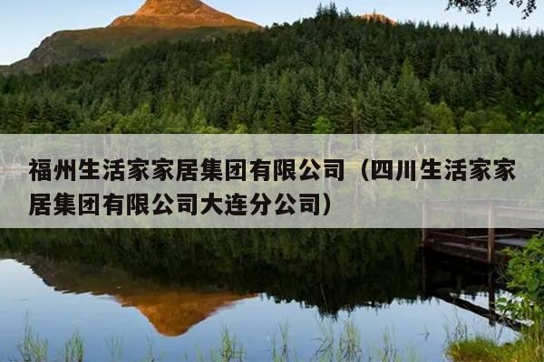 福州生活家家居集團(tuán)有限公司（四川生活家家居集團(tuán)有限公司大連分公司）