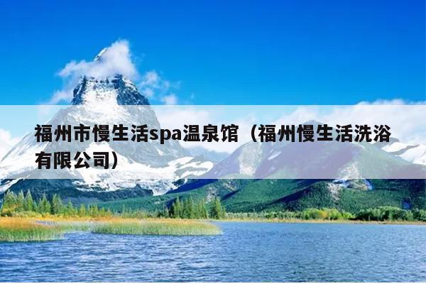 福州市慢生活spa溫泉館（福州慢生活洗浴有限公司）