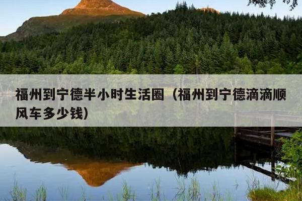 福州到寧德半小時(shí)生活圈（福州到寧德滴滴順風(fēng)車多少錢）