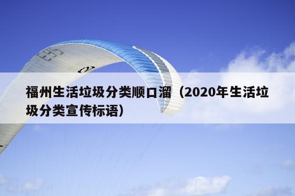 福州生活垃圾分類順口溜（2020年生活垃圾分類宣傳標(biāo)語）