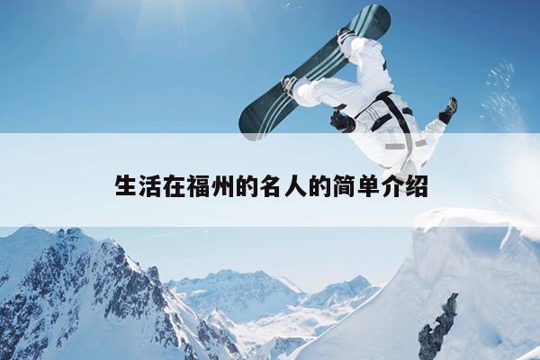 生活在福州的名人的簡單介紹