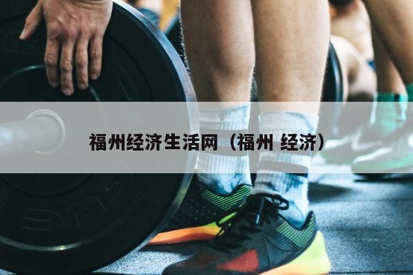 福州經(jīng)濟生活網(wǎng)（福州 經(jīng)濟）