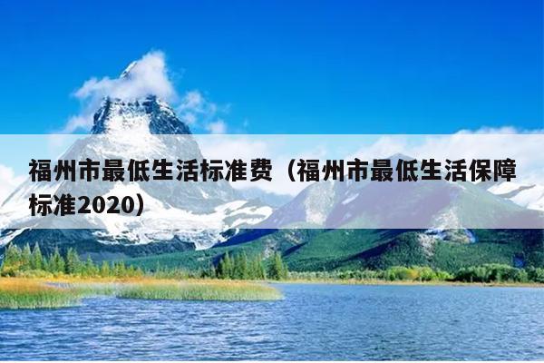 福州市最低生活標(biāo)準(zhǔn)費(fèi)（福州市最低生活保障標(biāo)準(zhǔn)2020）