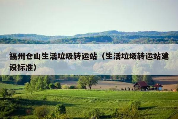 福州倉山生活垃圾轉(zhuǎn)運站（生活垃圾轉(zhuǎn)運站建設標準）