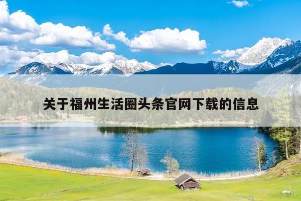 關(guān)于福州生活圈頭條官網(wǎng)下載的信息