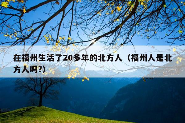 在福州生活了20多年的北方人（福州人是北方人嗎?）