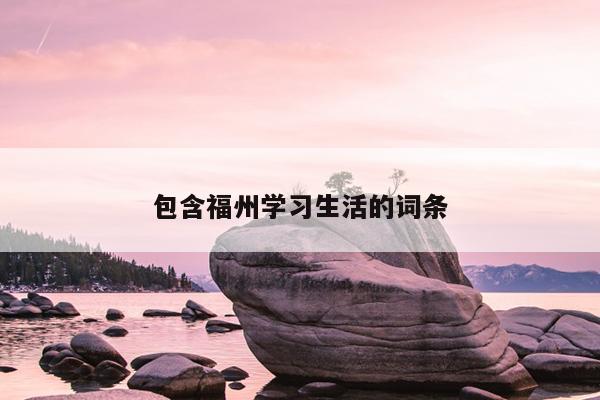 包含福州學(xué)習(xí)生活的詞條