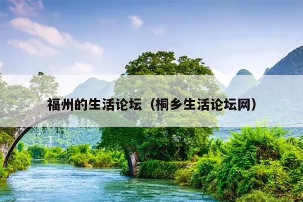 福州的生活論壇（桐鄉(xiāng)生活論壇網(wǎng)）