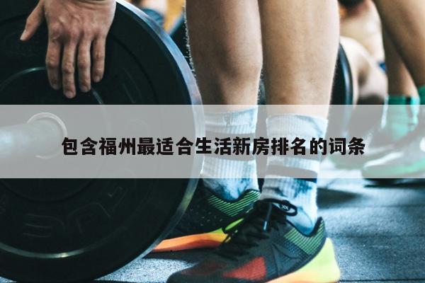 包含福州最適合生活新房排名的詞條